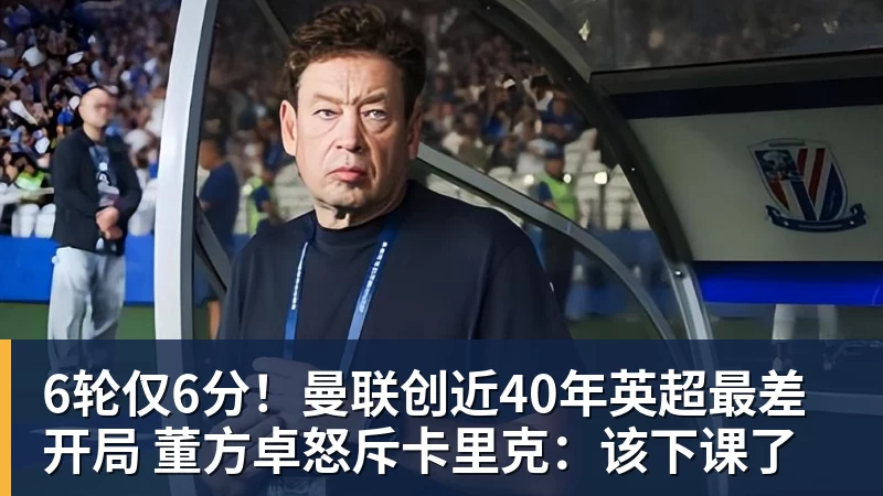 6轮仅6分!曼联创近40年英超最差开局 董方卓怒斥卡里克:该下课了