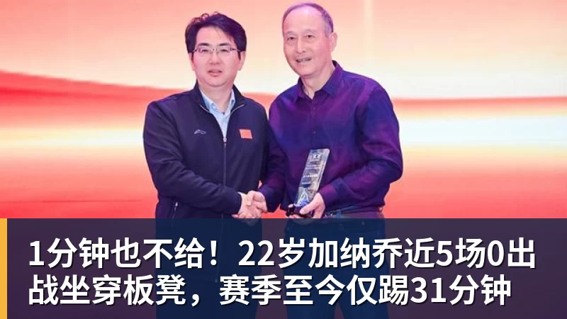 1分钟也不给!22岁加纳乔近5场0出战坐穿板凳,赛季至今仅踢31分钟