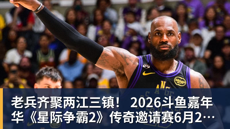 老兵齐聚两江三镇！ 2026斗鱼嘉年华《星际争霸2》传奇邀请赛6月25日燃爆开战