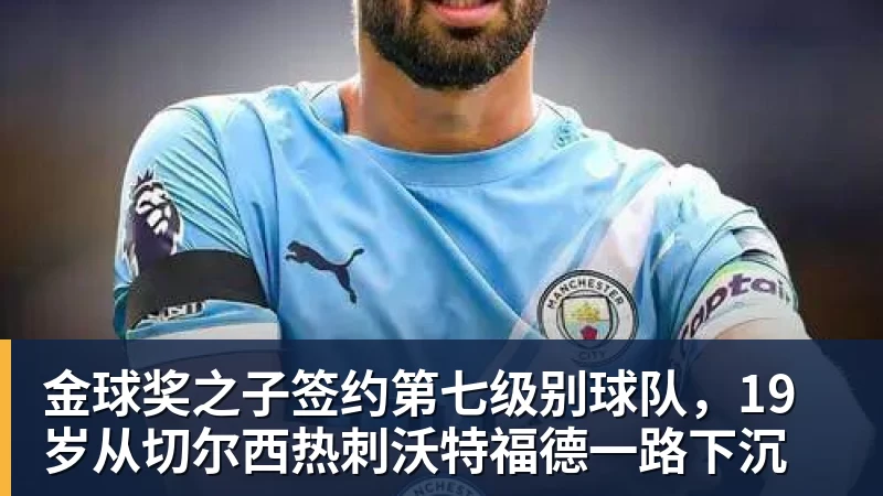 金球奖之子签约第七级别球队，19岁从切尔西热刺沃特福德一路下沉