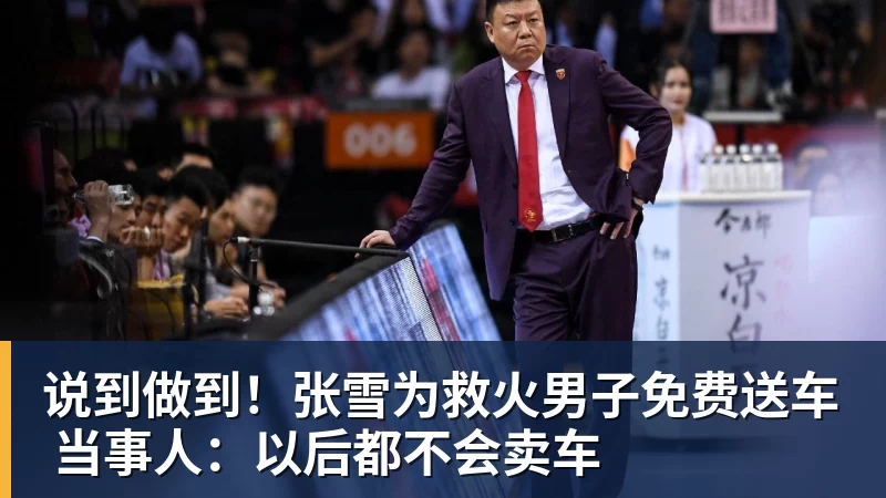 开运体育说到做到！张雪为救火男子免费送车 当事人：以后都不会卖车