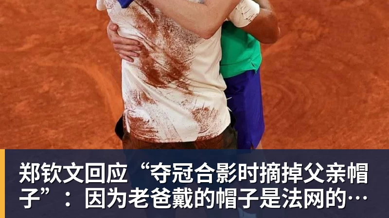 开运体育郑钦文回应“夺冠合影时摘掉父亲帽子”:因为老爸戴的帽子是法网的,现在是中网
