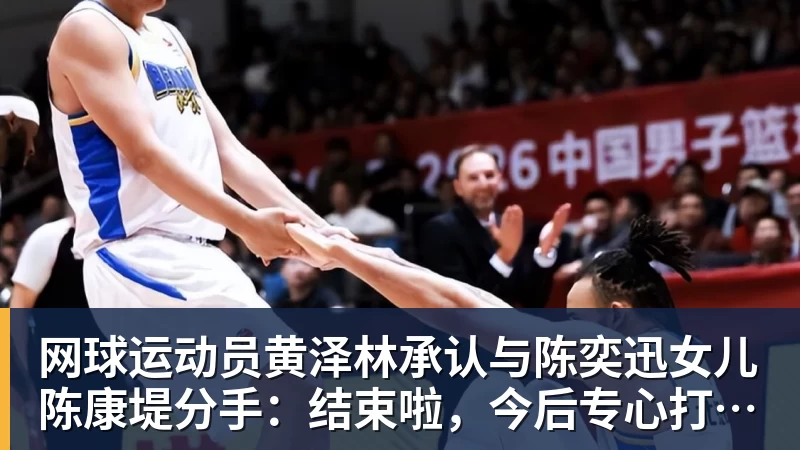 开运体育网球运动员黄泽林承认与陈奕迅女儿陈康堤分手：结束啦，今后专心打球，“离陈奕迅越来越远了”