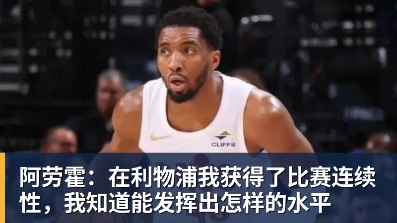 阿劳霍：在利物浦我获得了比赛连续性，我知道能发挥出怎样的水平