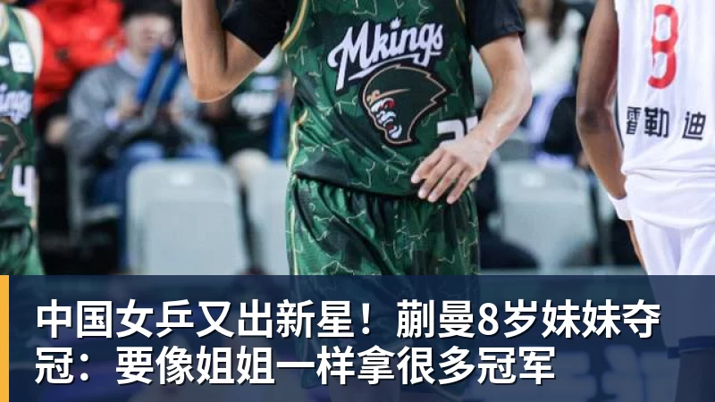 开运体育中国女乒又出新星！蒯曼8岁妹妹夺冠：要像姐姐一样拿很多冠军