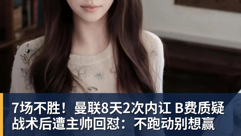 7场不胜！曼联8天2次内讧 B费质疑战术后遭主帅回怼：不跑动别想赢