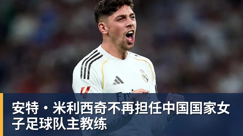 开运体育安特·米利西奇不再担任中国国家女子足球队主教练