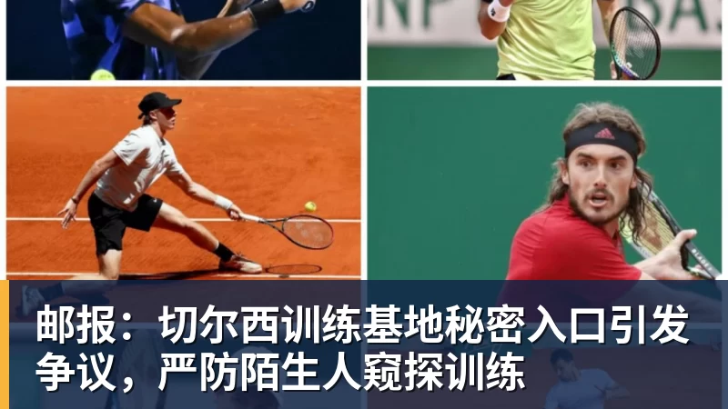 邮报：切尔西训练基地秘密入口引发争议，严防陌生人窥探训练
