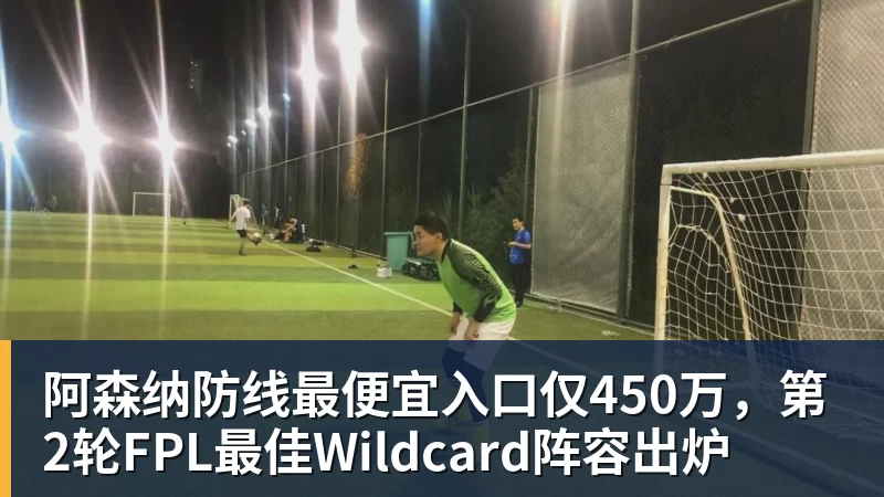 阿森纳防线最便宜入口仅450万，第2轮FPL最佳Wildcard阵容出炉