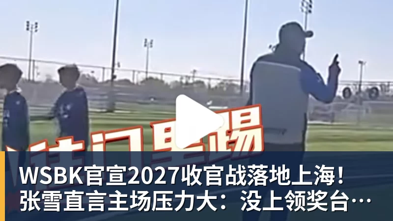 WSBK官宣2027收官战落地上海！张雪直言主场压力大：没上领奖台会很丢人