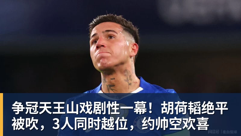 争冠天王山戏剧性一幕!胡荷韬绝平被吹,3人同时越位,约帅空欢喜
