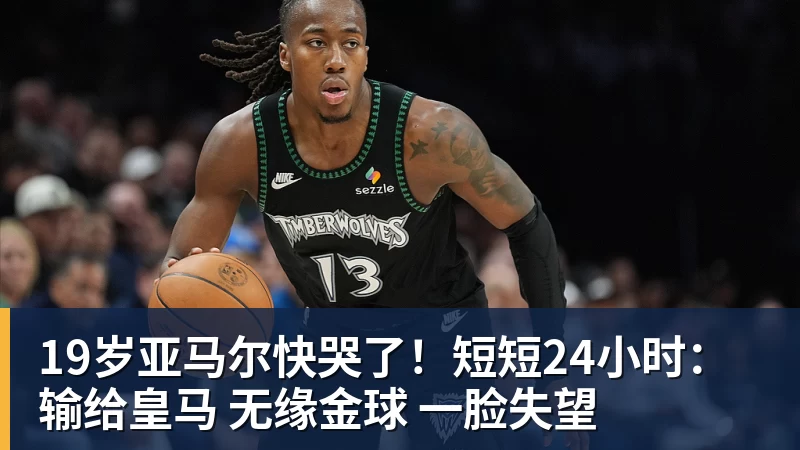 19岁亚马尔快哭了！短短24小时：输给皇马 无缘金球 一脸失望