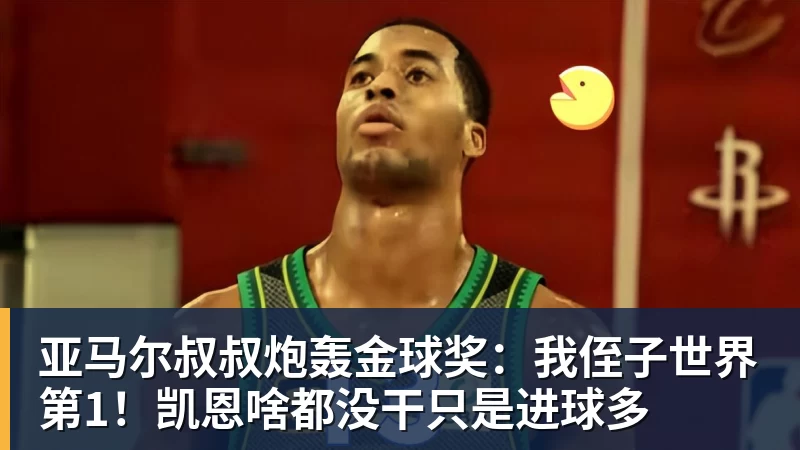 亚马尔叔叔炮轰金球奖：我侄子世界第1！凯恩啥都没干只是进球多